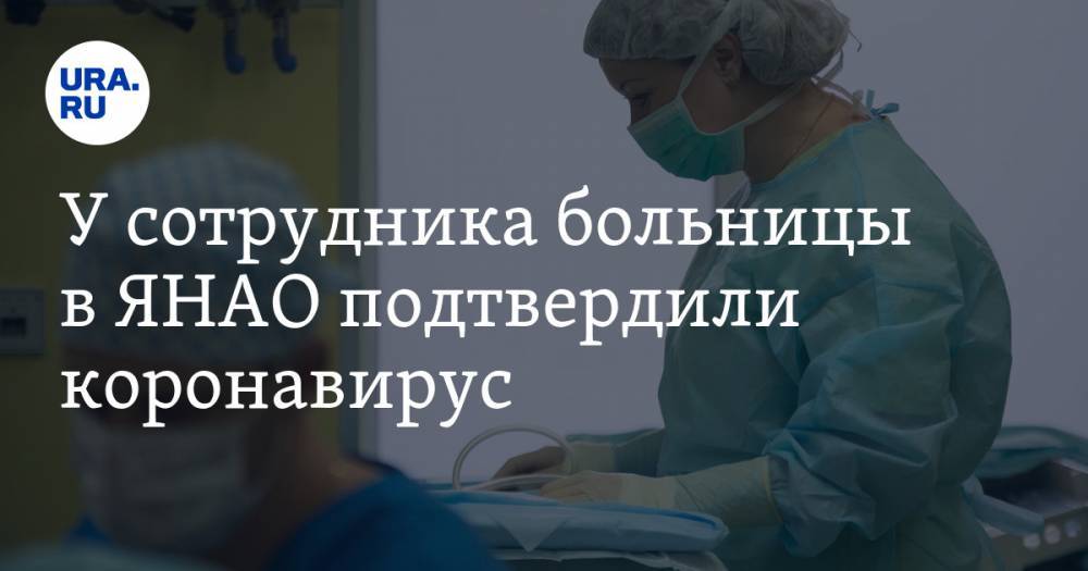Алексей Романов - У сотрудника больницы в ЯНАО подтвердили коронавирус - ura.news - Ноябрьск - окр. Янао