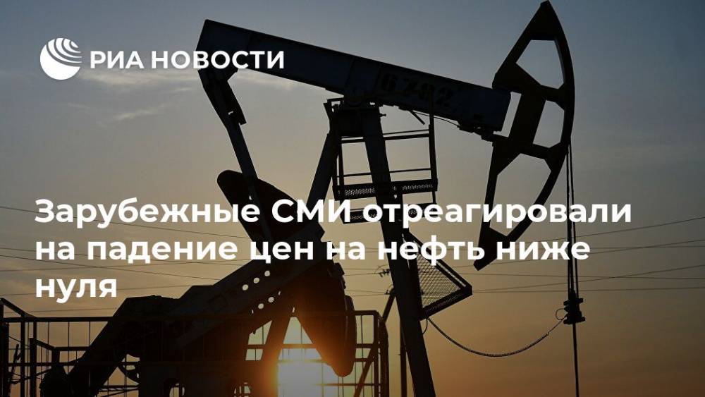 Зарубежные СМИ отреагировали на падение цен на нефть ниже нуля - ria.ru - Москва - США - Нью-Йорк
