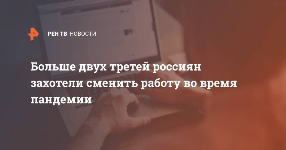 Больше двух третей россиян захотели сменить работу во время пандемии - ren.tv - Россия