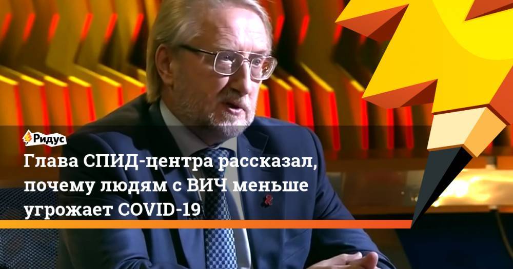Вадим Покровский - Глава СПИД-центра рассказал, почему людям с ВИЧ меньше угрожает COVID-19 - ridus.ru