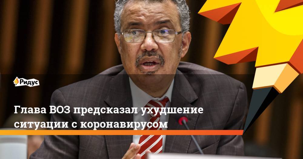Глава ВОЗ предсказал ухудшение ситуации с коронавирусом - ridus.ru - США - Италия - Испания