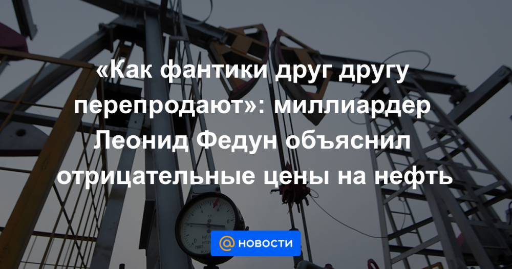 Леонид Федун - «Как фантики друг другу перепродают»: миллиардер Леонид Федун объяснил отрицательные цены на нефть - news.mail.ru