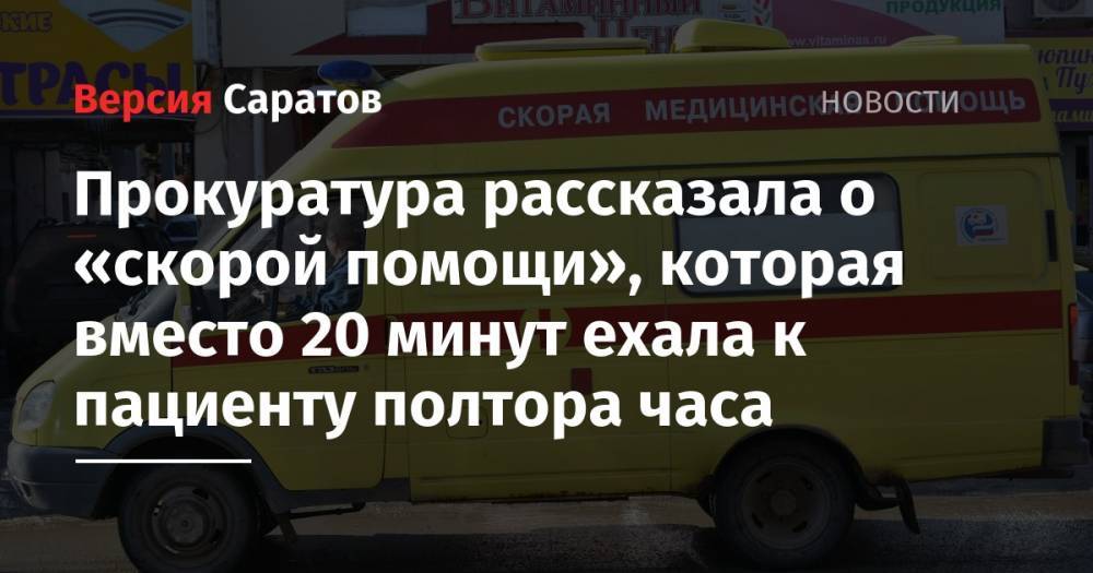Прокуратура рассказала о «скорой помощи», которая вместо 20 минут ехала к пациенту полтора часа - nversia.ru - Саратов - район Фрунзенский