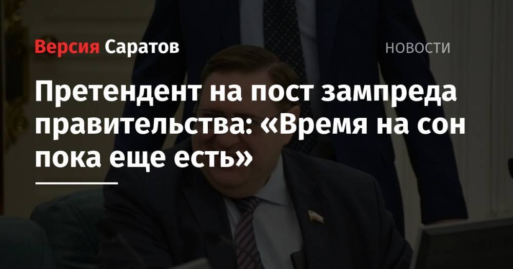 Ирина Седова - Сергей Наумов - Претендент на пост зампреда правительства: «Время на сон пока еще есть» - nversia.ru - Саратов