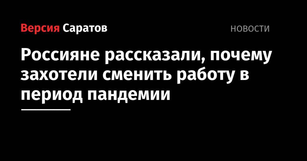 Россияне рассказали, почему захотели сменить работу в период пандемии - nversia.ru - Россия