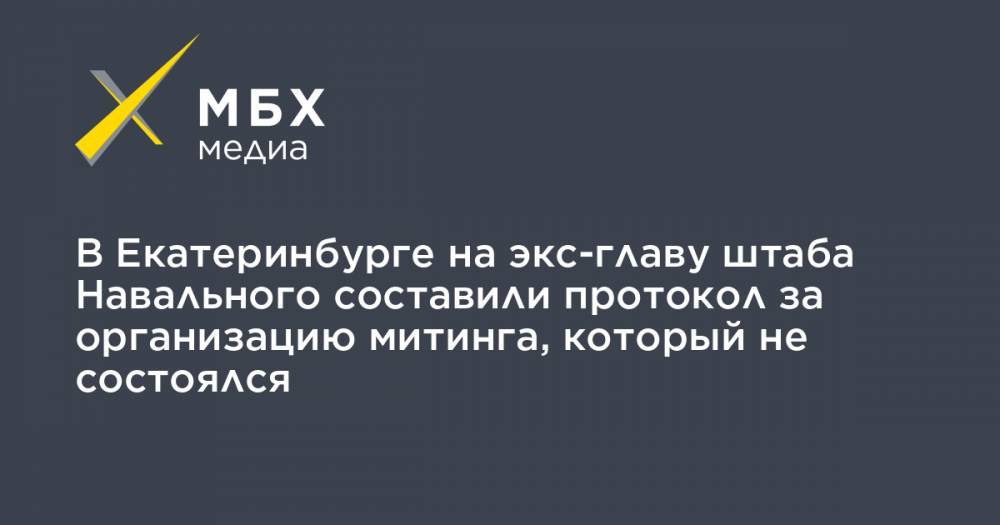Юрий Кузьмин - В Екатеринбурге на экс-главу штаба Навального составили протокол за организацию митинга, который не состоялся - mbk.news - Екатеринбург