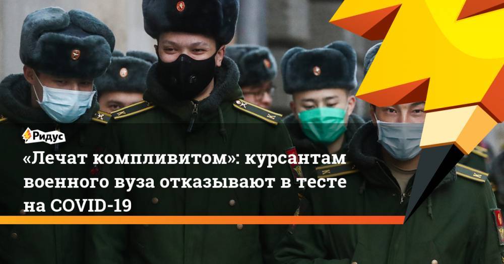 «Лечат компливитом»: курсантам военного вуза отказывают втесте наCOVID-19 - ridus.ru - Москва