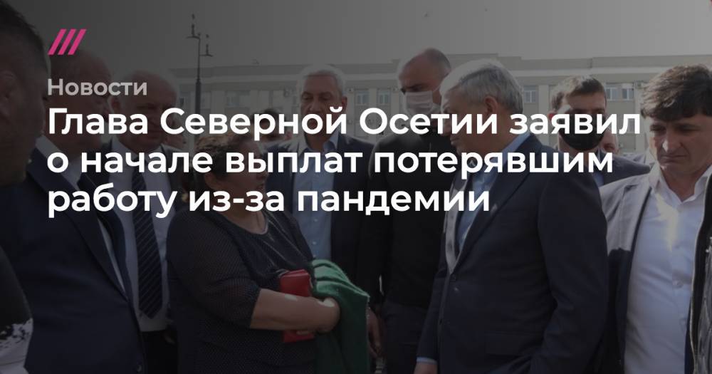 Вадим Чельдиев - Глава Северной Осетии заявил о начале выплат потерявшим работу из-за пандемии - tvrain.ru - респ. Алания - Владикавказ