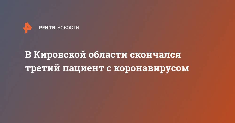 В Кировской области скончался третий пациент с коронавирусом - ren.tv - Кировская обл.