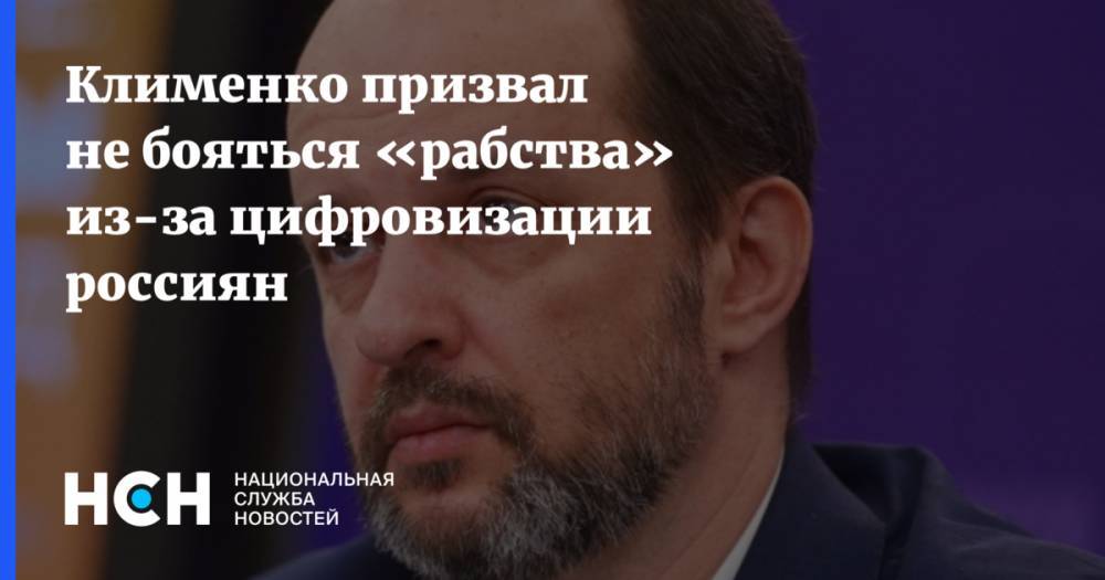 Герман Клименко - Клименко призвал не бояться «рабства» из-за цифровизации россиян - nsn.fm - Россия