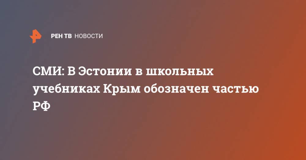 Владимир Путин - СМИ: В Эстонии в школьных учебниках Крым обозначен частью РФ - ren.tv - Москва - Россия - Крым - Эстония