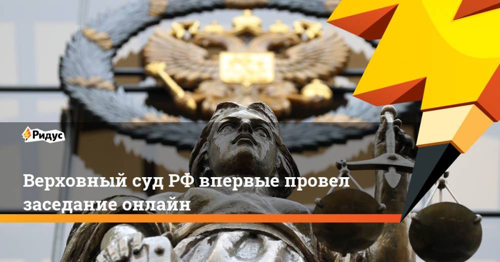 Верховный суд РФ впервые провел заседание онлайн - ridus.ru - Россия - Камчатский край