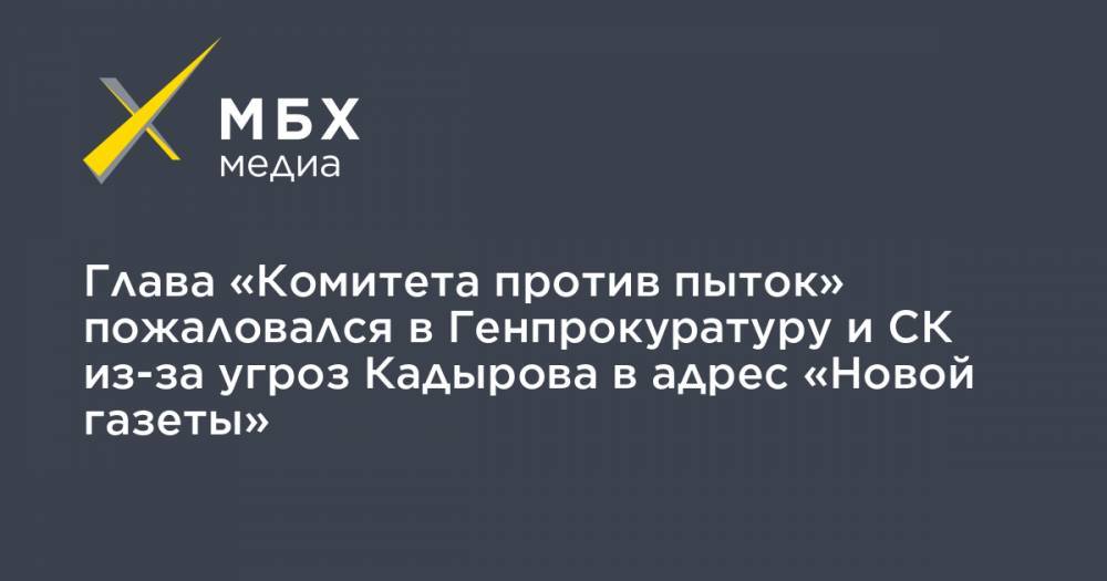 Рамзан Кадыров - Елена Милашина - Игорь Каляпин - Глава «Комитета против пыток» пожаловался в Генпрокуратуру и СК из-за угроз Кадырова в адрес «Новой газеты» - mbk.news - респ. Чечня