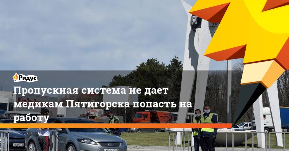 Пропускная система не дает медикам Пятигорска попасть на работу - ridus.ru - Ставрополье - Пятигорск
