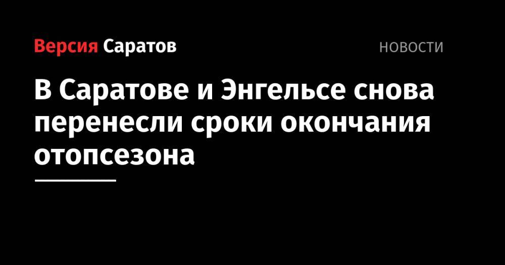 В Саратове и Энгельсе снова перенесли сроки окончания отопсезона - nversia.ru - Саратов