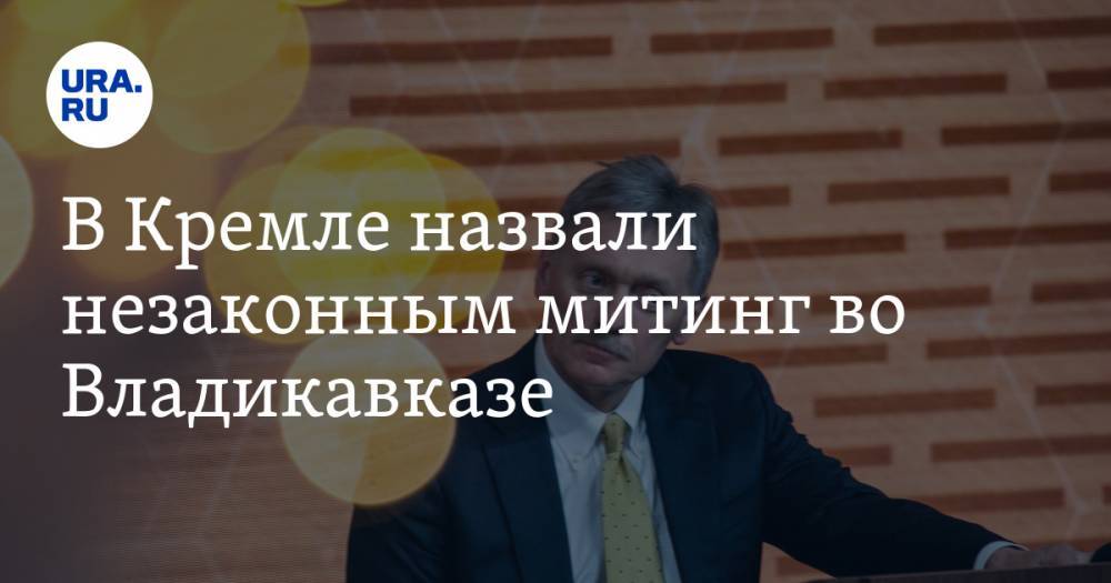 Дмитрий Песков - В Кремле назвали незаконным митинг во Владикавказе - ura.news - Россия - Владикавказ