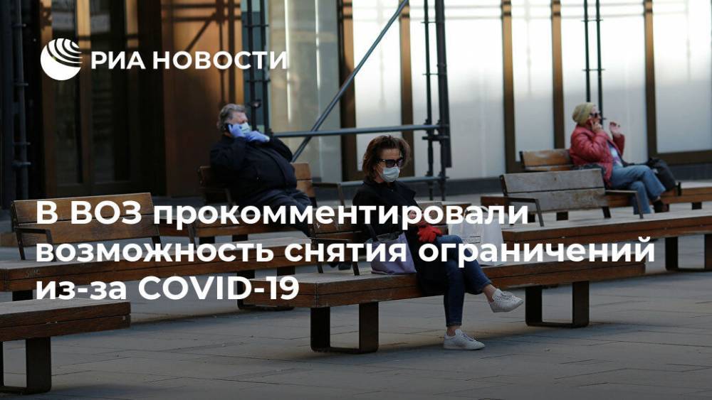 В ВОЗ прокомментировали возможность снятия ограничений из-за COVID-19 - ria.ru - Москва
