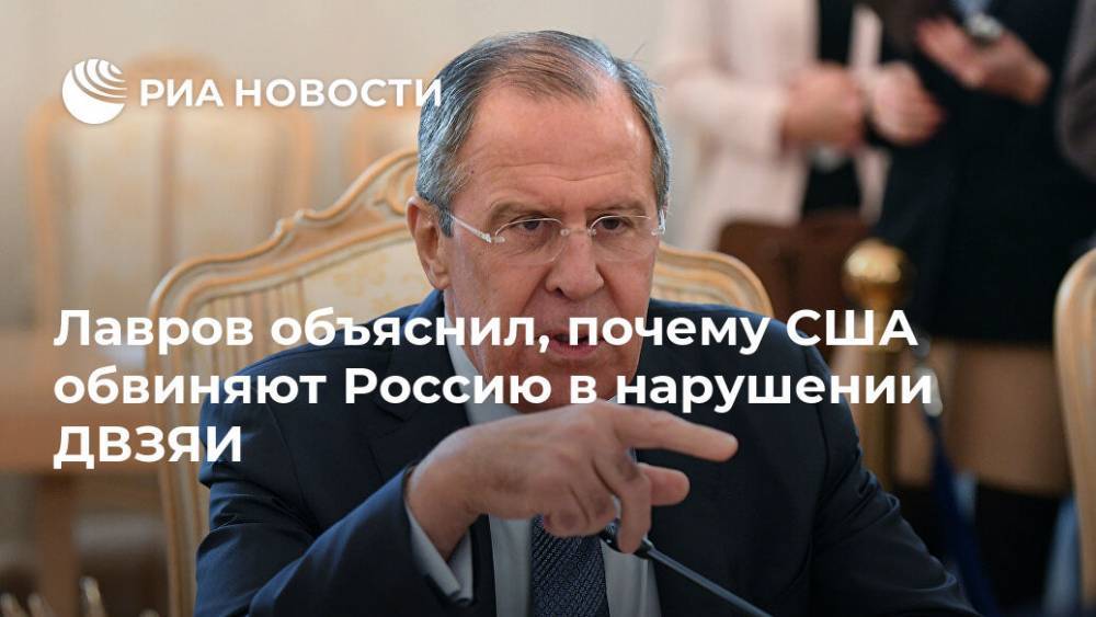 Сергей Лавров - Лавров объяснил, почему США обвиняют Россию в нарушении ДВЗЯИ - ria.ru - Москва - Россия - Китай - США