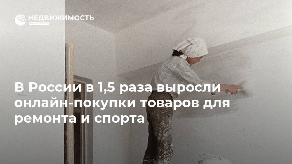 В России в 1,5 раза выросли онлайн-покупки товаров для ремонта и спорта - realty.ria.ru - Москва - Россия