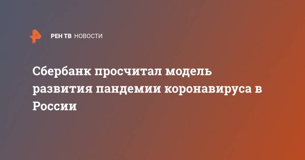 Герман Греф - Сбербанк просчитал модель развития пандемии коронавируса в России - ren.tv - Москва - Россия