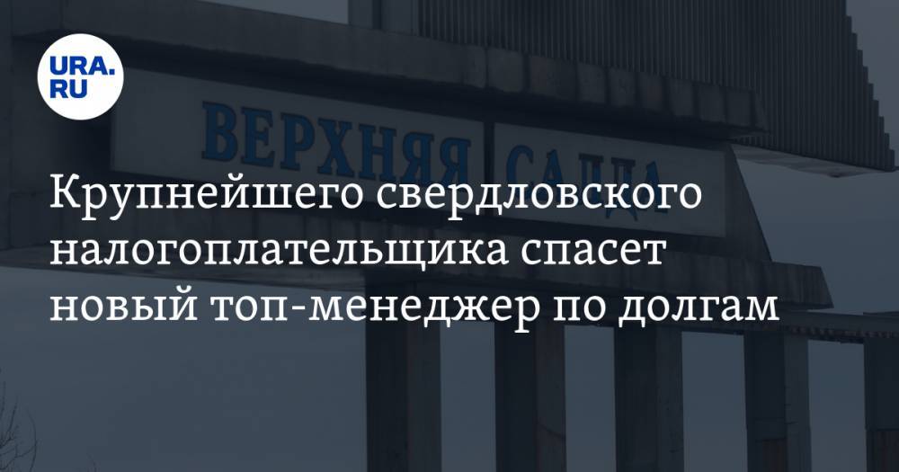 Крупнейшего свердловского налогоплательщика спасет новый топ-менеджер по долгам - ura.news - Россия - Челябинск