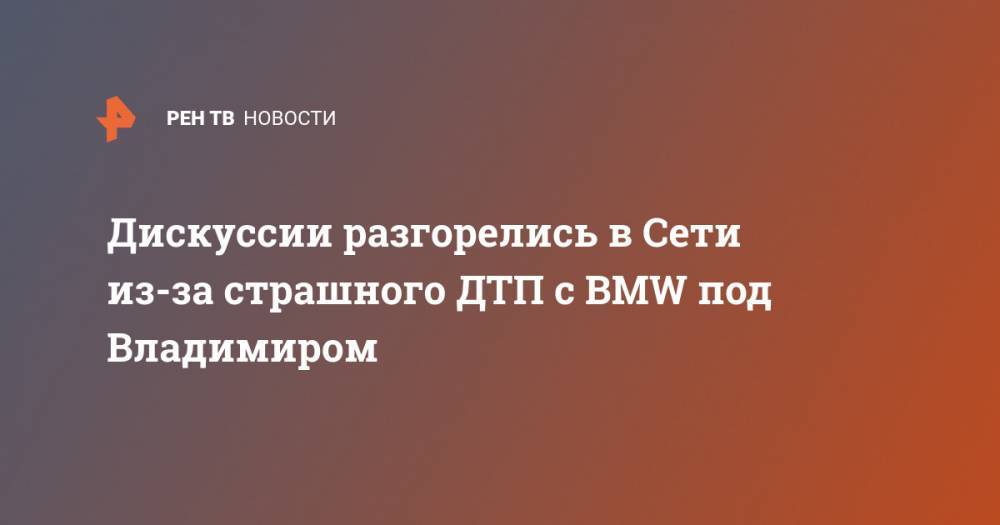 Дискуссии разгорелись в Сети из-за страшного ДТП с BMW под Владимиром - ren.tv - Владимирская обл.