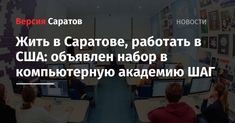 Жить в Саратове, работать в США: объявлен набор в компьютерную академию ШАГ - nversia.ru - США - Саратовская обл. - Саратов