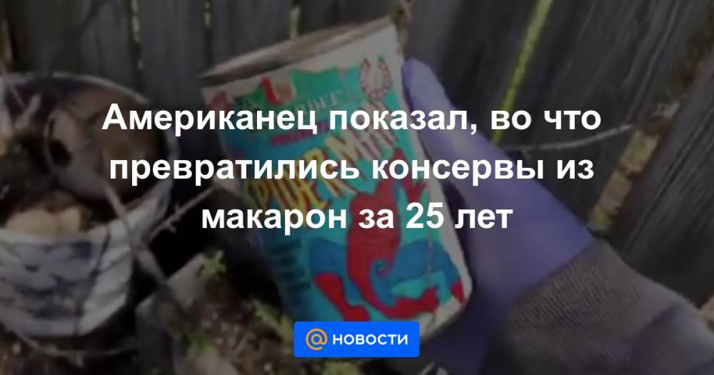 Американец показал, во что превратились консервы из макарон за 25 лет - news.mail.ru - Нью-Йорк