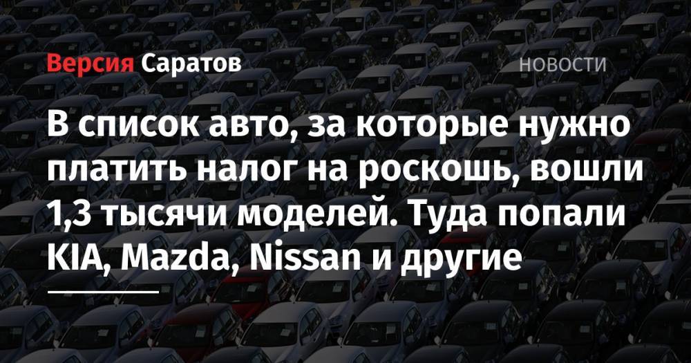 В список авто, за которые нужно платить налог на роскошь, вошли 1,3 тысячи моделей. Туда попали KIA, Mazda, Nissan и другие - nversia.ru - Россия