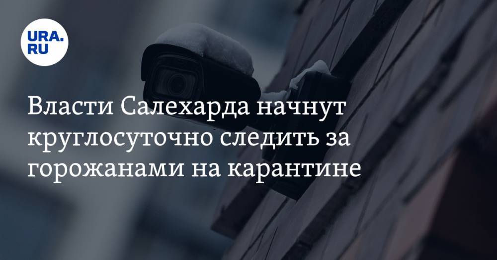 Власти Салехарда начнут круглосуточно следить за горожанами на карантине - ura.news - Салехард - окр. Янао