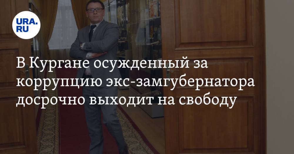 В Кургане осужденный за коррупцию экс-замгубернатора досрочно выходит на свободу - ura.news - Курган