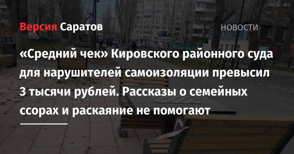«Средний чек» Кировского районного суда для нарушителей самоизоляции превысил 3 тысячи рублей. Рассказы о семейных ссорах и раскаяние не помогают - nversia.ru - район Заводский - район Волжский