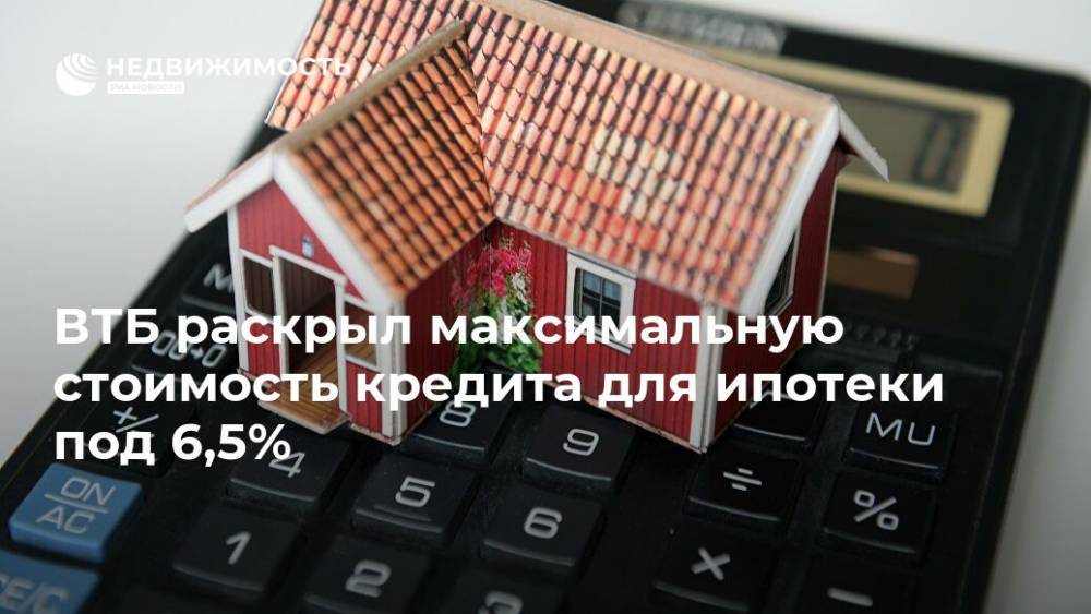 ВТБ раскрыл максимальную стоимость кредита для ипотеки под 6,5% - realty.ria.ru - Москва - Ленинградская обл. - Санкт-Петербург - Московская обл. - Владимир Путин