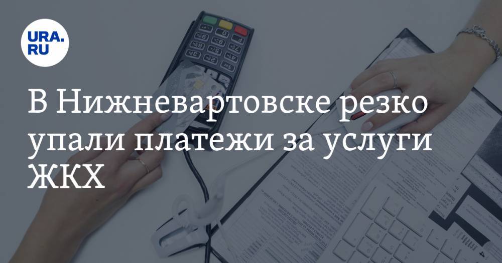 В Нижневартовске резко упали платежи за услуги ЖКХ - ura.news - Югра - Нижневартовск