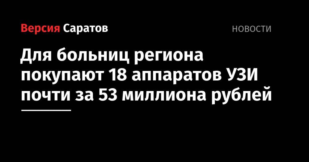 Для больниц региона покупают 18 аппаратов УЗИ почти за 53 миллиона рублей - nversia.ru - Саратовская обл. - Саратов