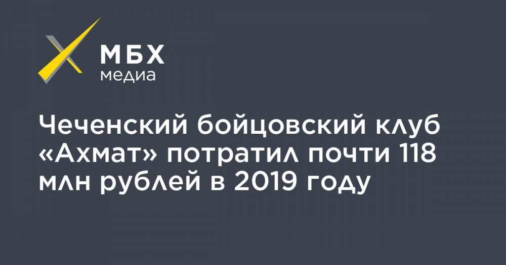 Чеченский бойцовский клуб «Ахмат» потратил почти 118 млн рублей в 2019 году - mbk.news