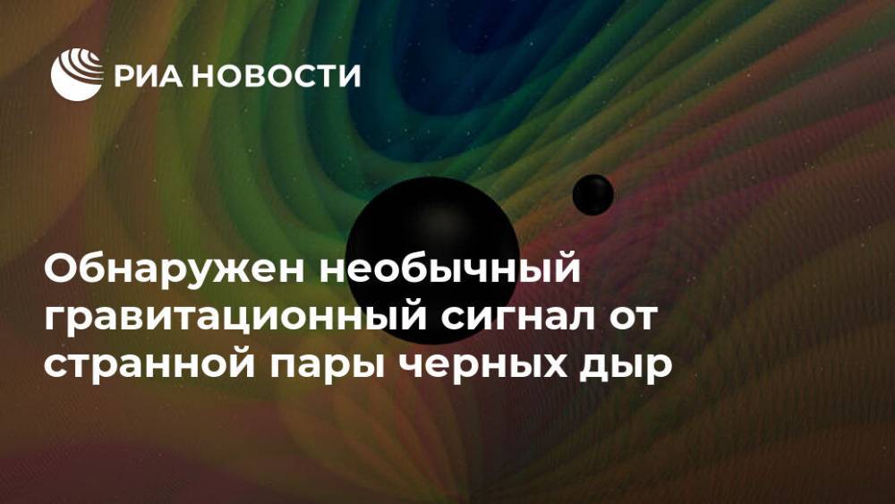 Обнаружен необычный гравитационный сигнал от странной пары черных дыр - ria.ru - Москва