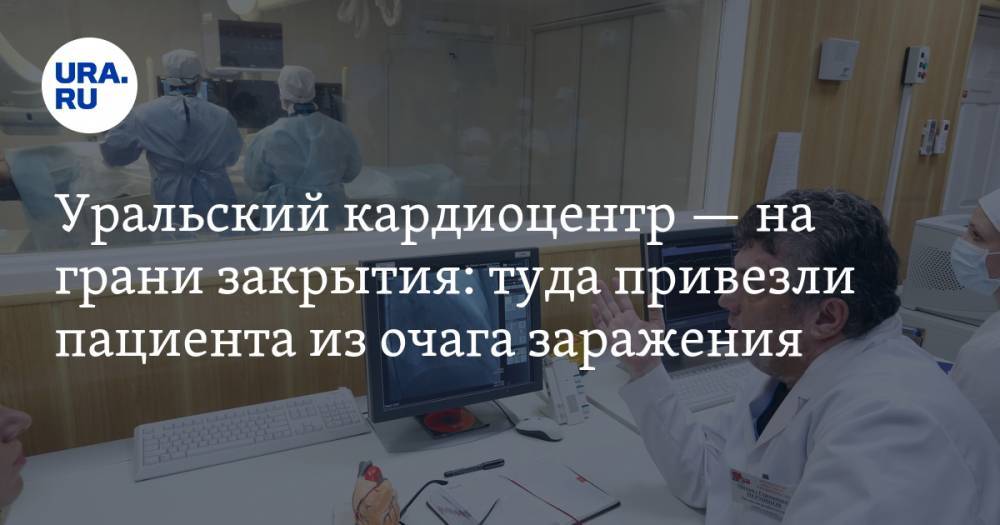Уральский кардиоцентр — на грани закрытия: туда привезли пациента из очага заражения. «Это подстава!» - ura.news - Екатеринбург - Уральск