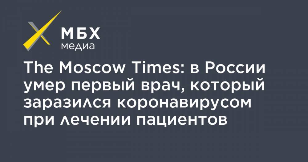 The Moscow Times: в России умер первый врач, который заразился коронавирусом при лечении пациентов - mbk.news - Россия - Москва