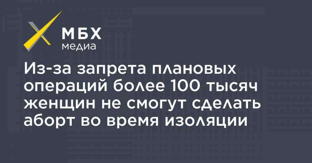 Анна Ривина - Из-за запрета плановых операций более 100 тысяч женщин не смогут сделать аборт во время изоляции - mbk.news - Россия