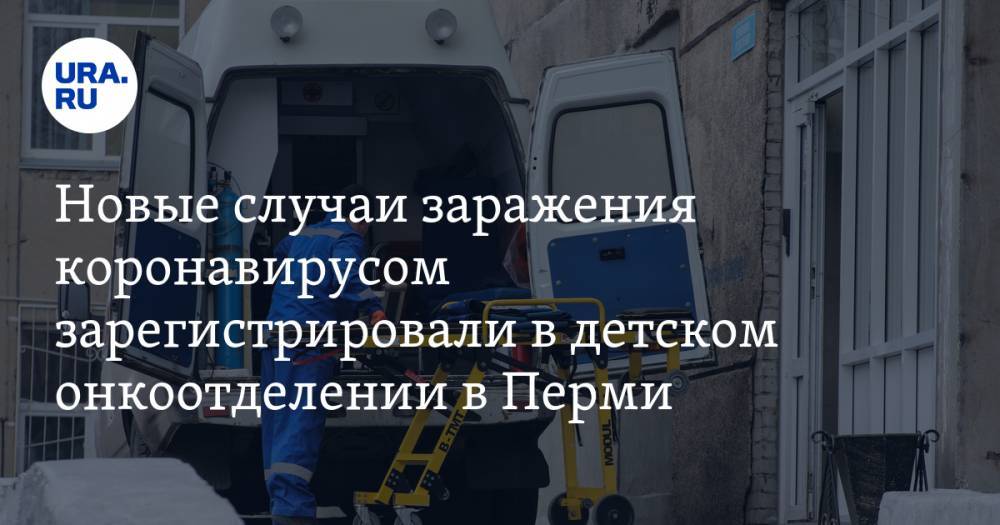 Новые случаи заражения коронавирусом зарегистрировали в детском онкоотделении в Перми - ura.news - Пермь - Пермский край