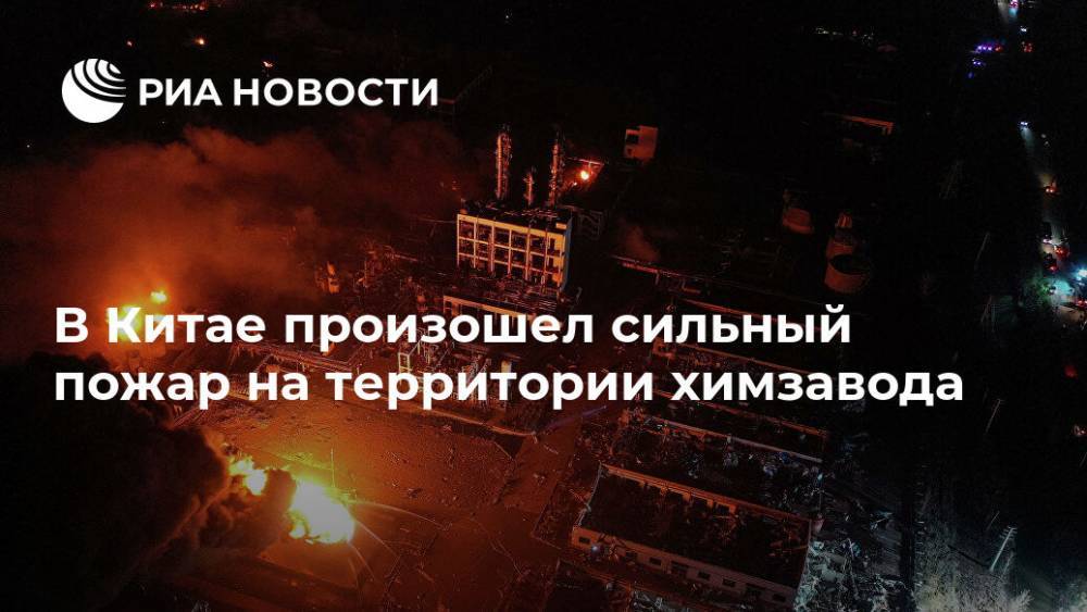В Китае произошел сильный пожар на территории химзавода - ria.ru - Китай