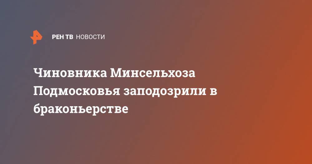 Чиновника Минсельхоза Подмосковья заподозрили в браконьерстве - ren.tv - Московская обл.