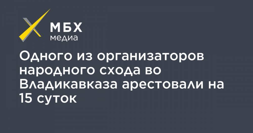 Вячеслав Битаров - Одного из организаторов народного схода во Владикавказа арестовали на 15 суток - mbk.news - респ. Алания - Владикавказ