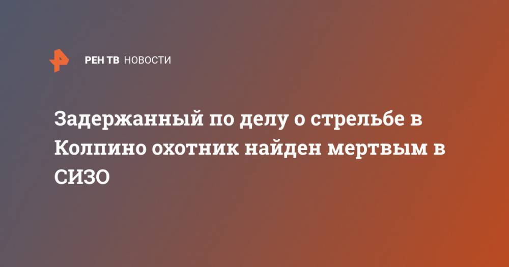 Андрей Богданов - Задержанный по делу о стрельбе в Колпино охотник найден мертвым в СИЗО - ren.tv - Санкт-Петербург