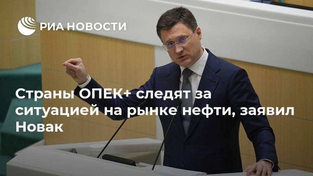 Александр Новак - Страны ОПЕК+ следят за ситуацией на рынке нефти, заявил Новак - ria.ru - Москва - Россия - США - Саудовская Аравия