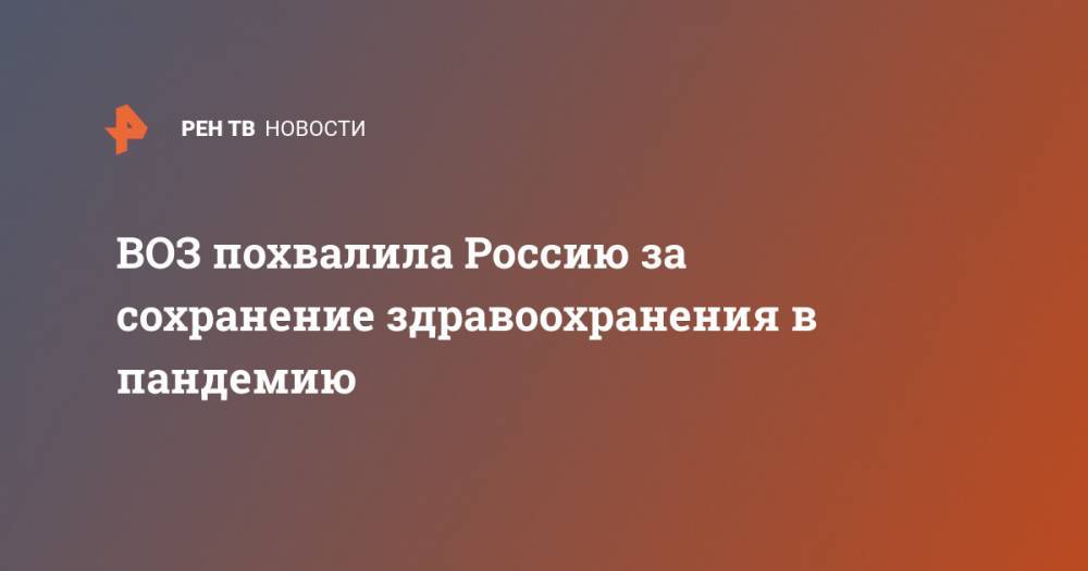 Мелита Вуйнович - ВОЗ похвалила Россию за сохранение здравоохранения в пандемию - ren.tv - Россия