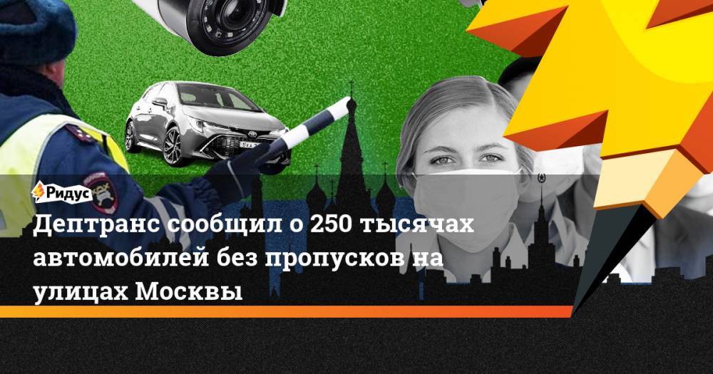 Дептранс сообщил о 250 тысячах автомобилей без пропусков на улицах Москвы - ridus.ru - Москва