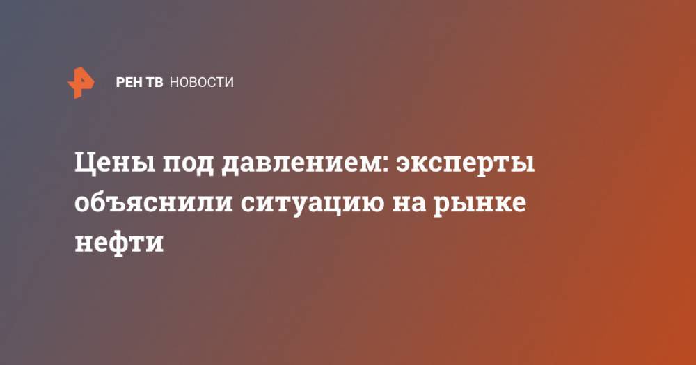 Цены под давлением: эксперты объяснили ситуацию на рынке нефти - ren.tv - state Texas - Техас - Лондон - USA - Нью-Йорк