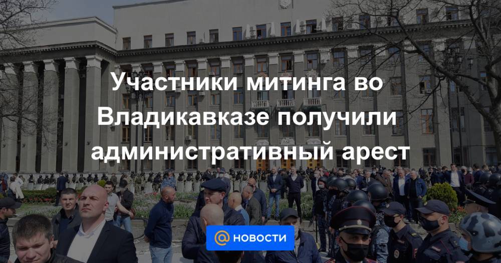 Вячеслав Битаров - Участники митинга во Владикавказе получили административный арест - news.mail.ru - респ. Алания - Владикавказ